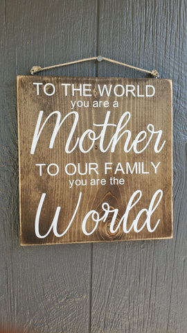 To the world you are a Mother, to our family you are the world wood sign